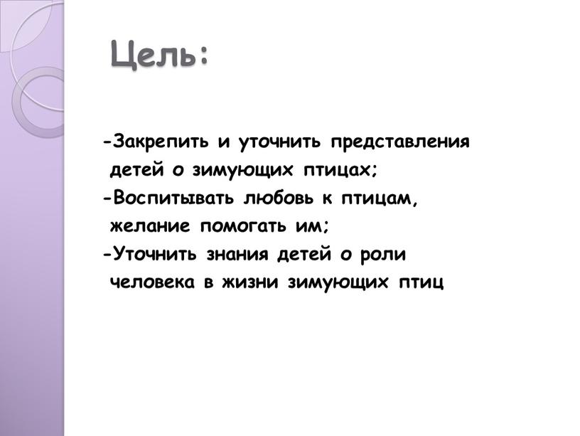 Цель: -Закрепить и уточнить представления детей о зимующих птицах; -Воспитывать любовь к птицам, желание помогать им; -Уточнить знания детей о роли человека в жизни зимующих…