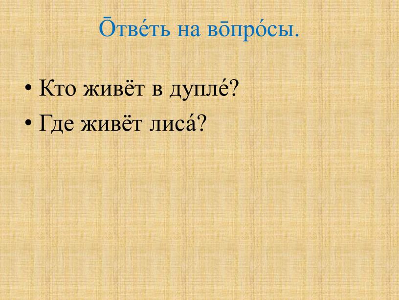 Кто живёт в дупле́? Где живёт лиса́?