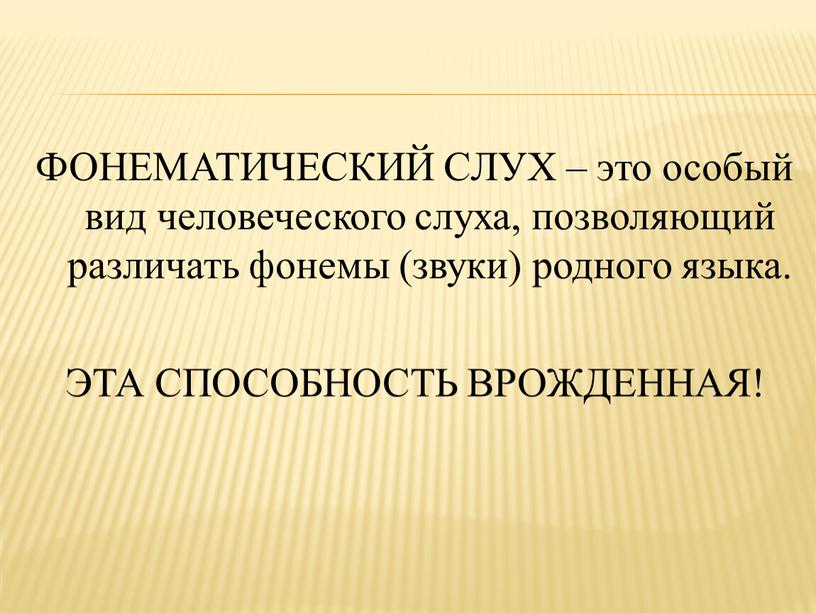 ФОНЕМАТИЧЕСКИЙ СЛУХ – это особый вид человеческого слуха, позволяющий различать фонемы (звуки) родного языка