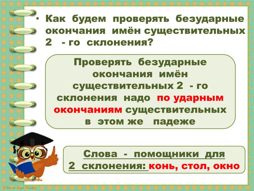 Проверять безударные окончания имён существительных 2 - го склонения надо по ударным окончаниям существительных в этом же падеже