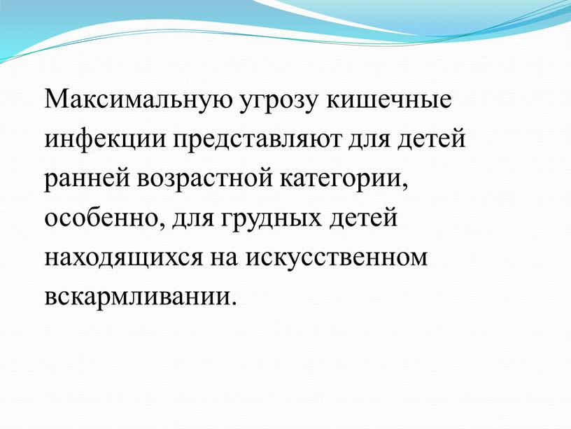 Максимальную угрозу кишечные инфекции представляют для детей ранней возрастной категории, особенно, для грудных детей находящихся на искусственном вскармливании