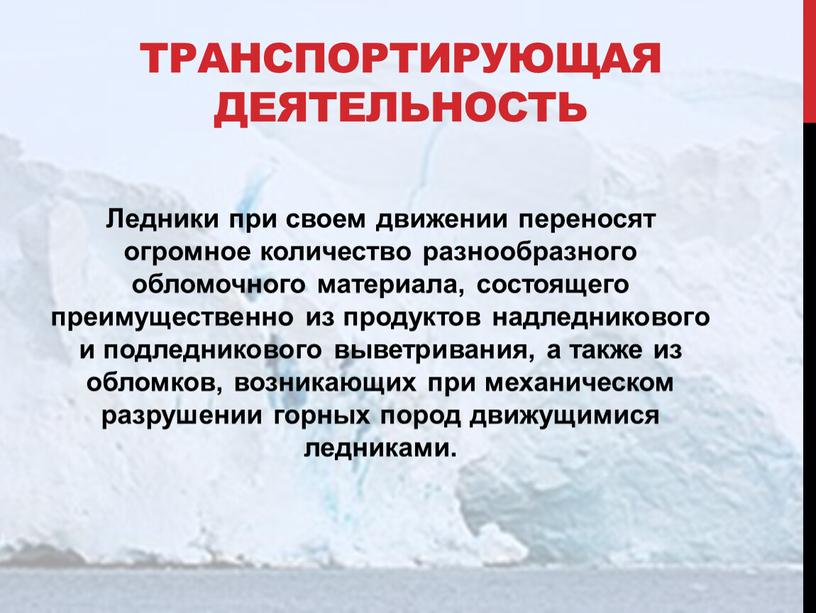 Транспортирующая деятельность Ледники при своем движении переносят огромное количество разнообразного обломочного материала, состоящего преимущественно из продуктов надледникового и подледникового выветривания, а также из обломков, возникающих…