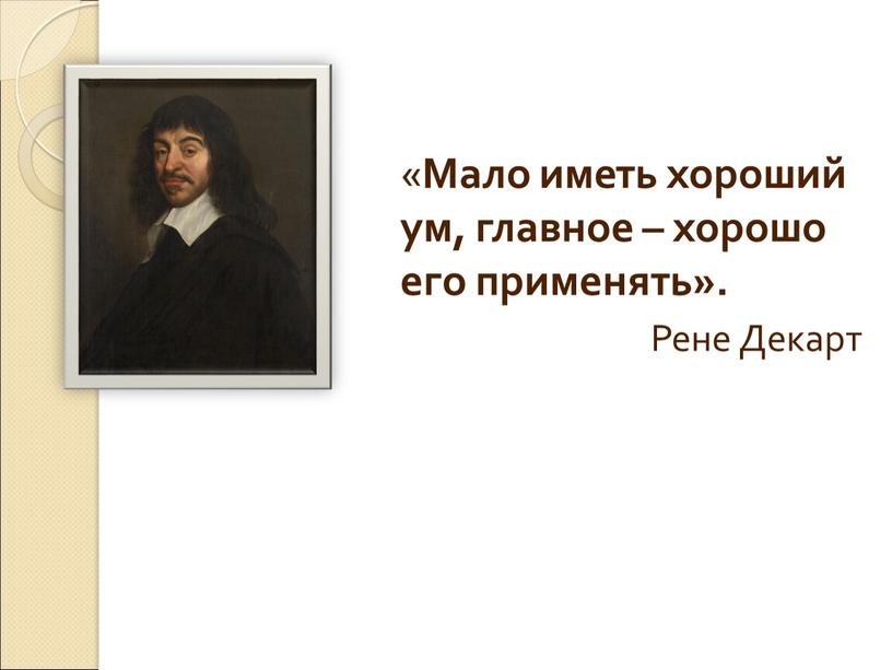 Мало иметь хороший ум, главное – хорошо его применять»