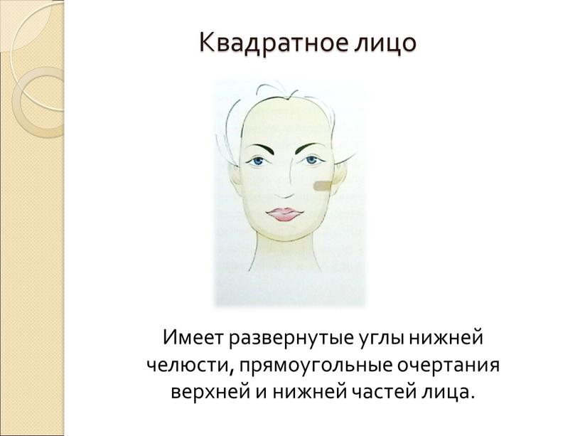 Квадратное лицо Имеет развернутые углы нижней челюсти, прямоугольные очертания верхней и нижней частей лица