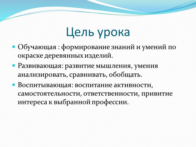 Цель урока Обучающая : формирование знаний и умений по окраске деревянных изделий