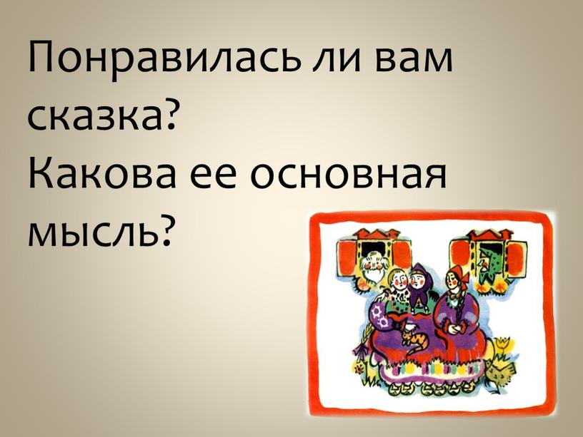 Понравилась ли вам сказка? Какова ее основная мысль?