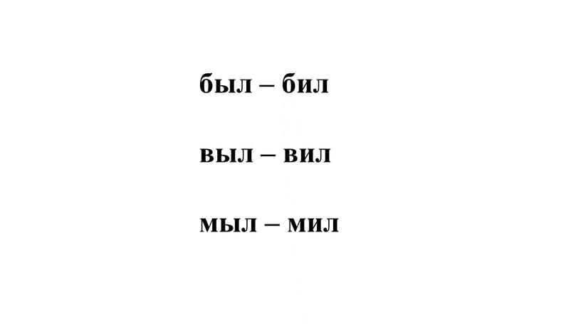 был – бил выл – вил мыл – мил