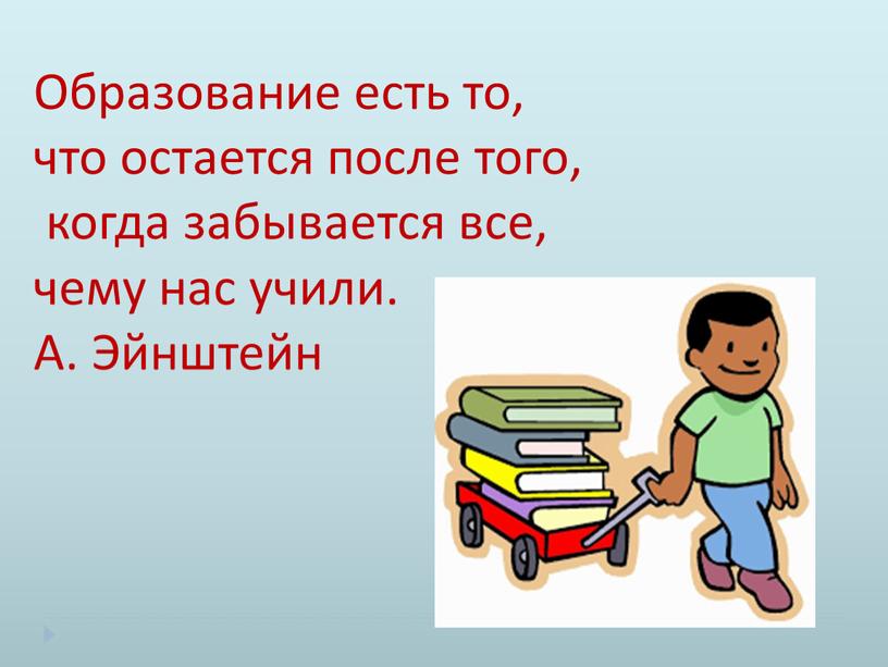 Образование есть то, что остается после того, когда забывается все, чему нас учили