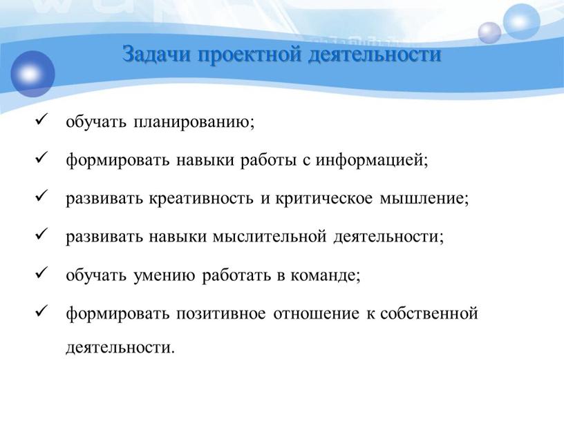 Задачи проектной деятельности обучать планированию; формировать навыки работы с информацией; развивать креативность и критическое мышление; развивать навыки мыслительной деятельности; обучать умению работать в команде; формировать…