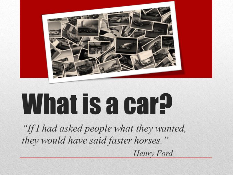 What is a car? “If I had asked people what they wanted, they would have said faster horses