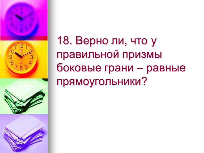 Верно ли, что у правильной призмы боковые грани – равные прямоугольники?