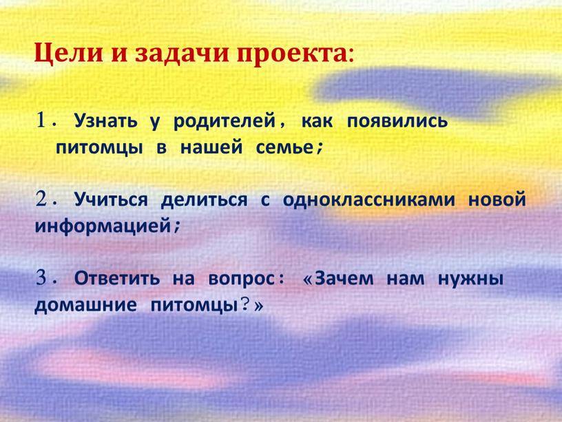 Цели и задачи проекта: Узнать у родителей, как появились питомцы в нашей семье; 2