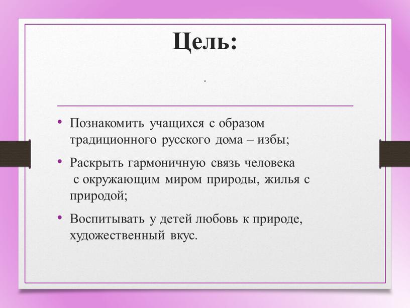 Цель: . Познакомить учащихся с образом традиционного русского дома – избы;