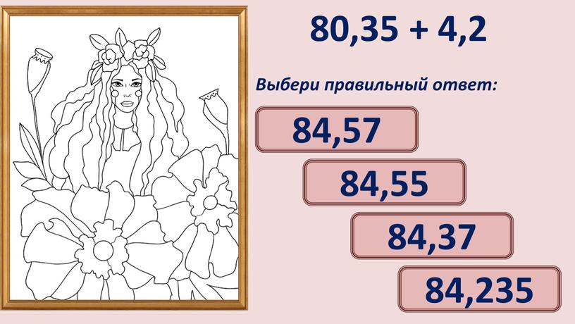 Выбери правильный ответ: 84,55 84,37 84,57 84,235