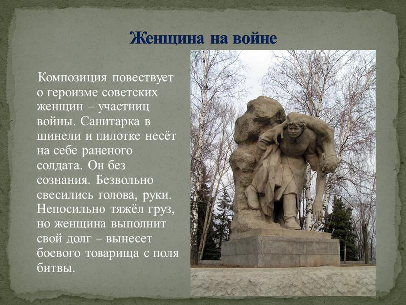 Женщина на войне Композиция повествует о героизме советских женщин – участниц войны