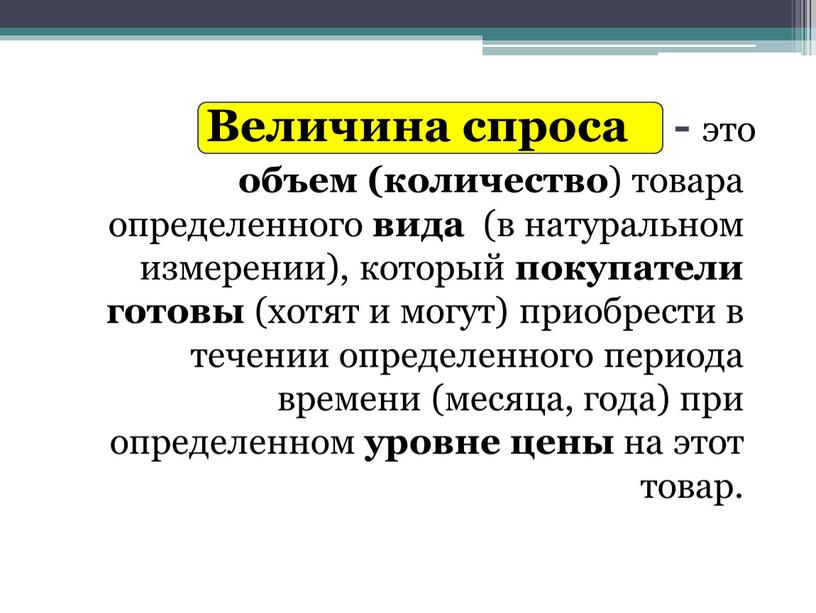 Величина спроса - это объем (количество ) товара определенного вида (в натуральном измерении), который покупатели готовы (хотят и могут) приобрести в течении определенного периода времени…