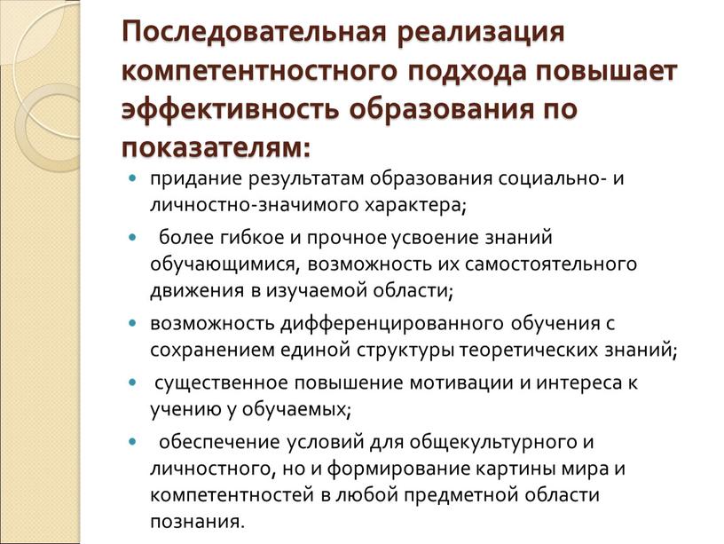 Последовательная реализация компетентностного подхода повышает эффективность образования по показателям: придание результатам образования социально- и личностно-значимого характера; более гибкое и прочное усвоение знаний обучающимися, возможность их…