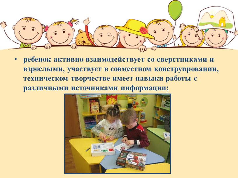 ребенок активно взаимодействует со сверстниками и взрослыми, участвует в совместном конструировании, техническом творчестве имеет навыки работы с различными источниками информации;