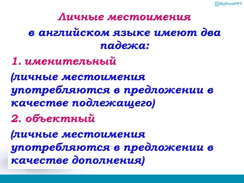 Личные местоимения в английском языке имеют два падежа: именительный (личные местоимения употребляются в предложении в качестве подлежащего) 2