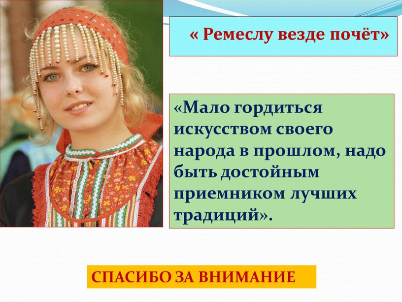 Ремеслу везде почёт» «Мало гордиться искусством своего народа в прошлом, надо быть достойным приемником лучших традиций»