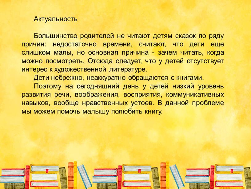 Актуальность Большинство родителей не читают детям сказок по ряду причин: недостаточно времени, считают, что дети еще слишком малы, но основная причина - зачем читать, когда…