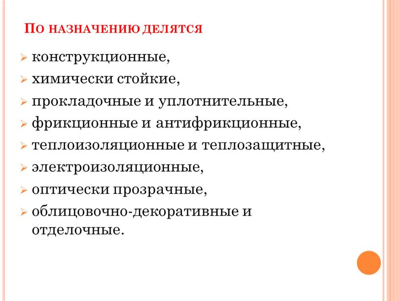 По назначению делятся конструкционные, химически стойкие, прокладочные и уплотнительные, фрикционные и антифрикционные, теплоизоляционные и теплозащитные, электроизоляционные, оптически прозрачные, облицовочно-декоративные и отделочные