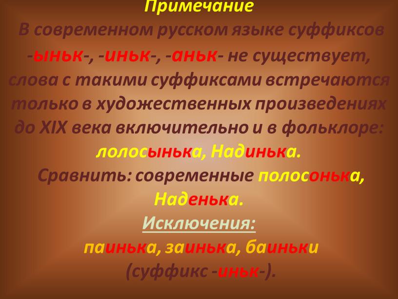 Примечание В современном русском языке суффиксов -ыньк-, -иньк-, -аньк- не существует, слова с такими суффиксами встречаются только в художественных произведениях до