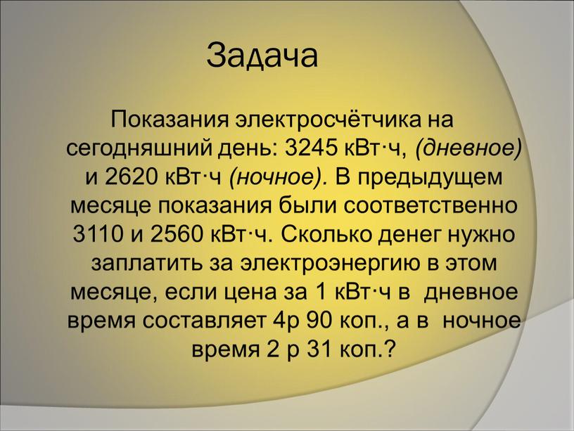 Задача Показания электросчётчика на сегодняшний день: 3245 кВт·ч, (дневное) и 2620 кВт·ч (ночное)