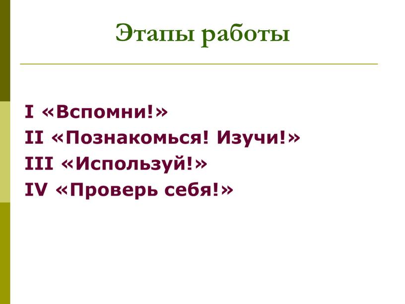 Этапы работы I «Вспомни!» II «Познакомься!