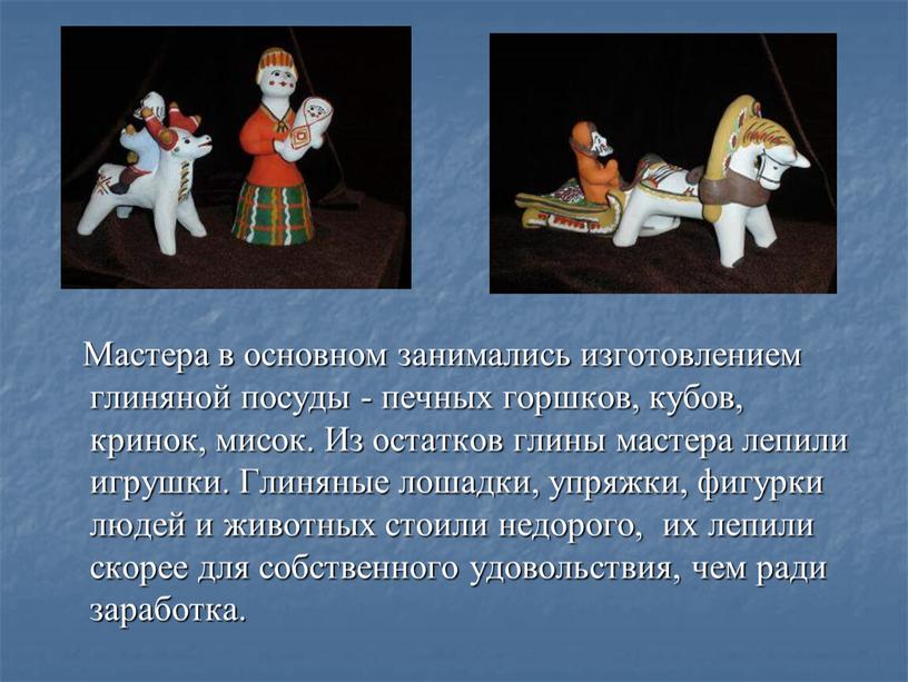 Мастера в основном занимались изготовлением глиняной посуды - печных горшков, кубов, кринок, мисок