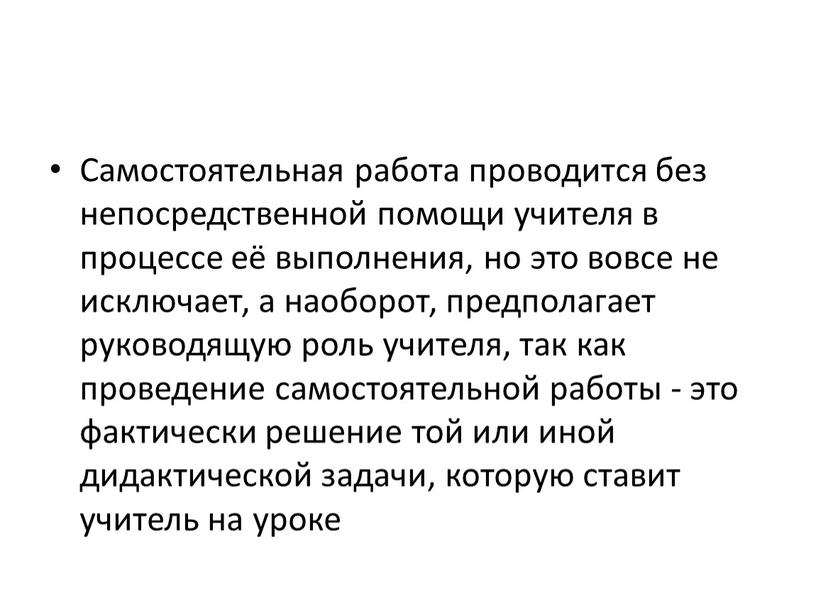 Самостоятельная работа проводится без непосредственной помощи учителя в процессе её выполнения, но это вовсе не исключает, а наоборот, предполагает руководящую роль учителя, так как проведение…