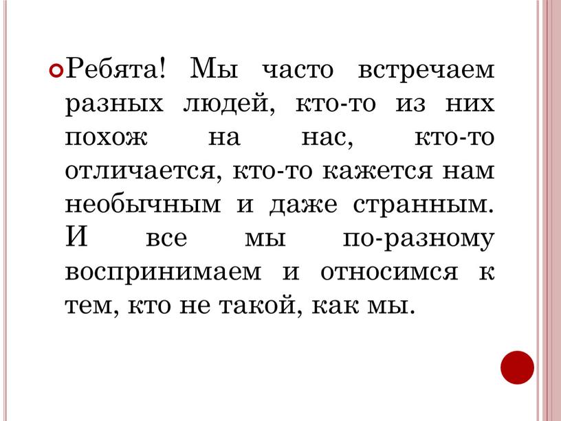 Ребята! Мы часто встречаем разных людей, кто-то из них похож на нас, кто-то отличается, кто-то кажется нам необычным и даже странным