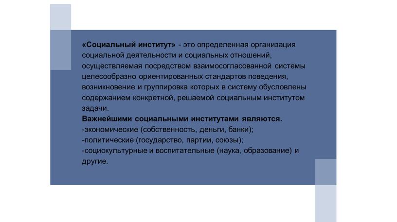 Социальный институт» - это определенная организация социальной деятельности и социальных отношений, осуществляемая посредством взаимосогласованной системы целесообразно ориентированных стандартов поведения, возникновение и группировка которых в систему…