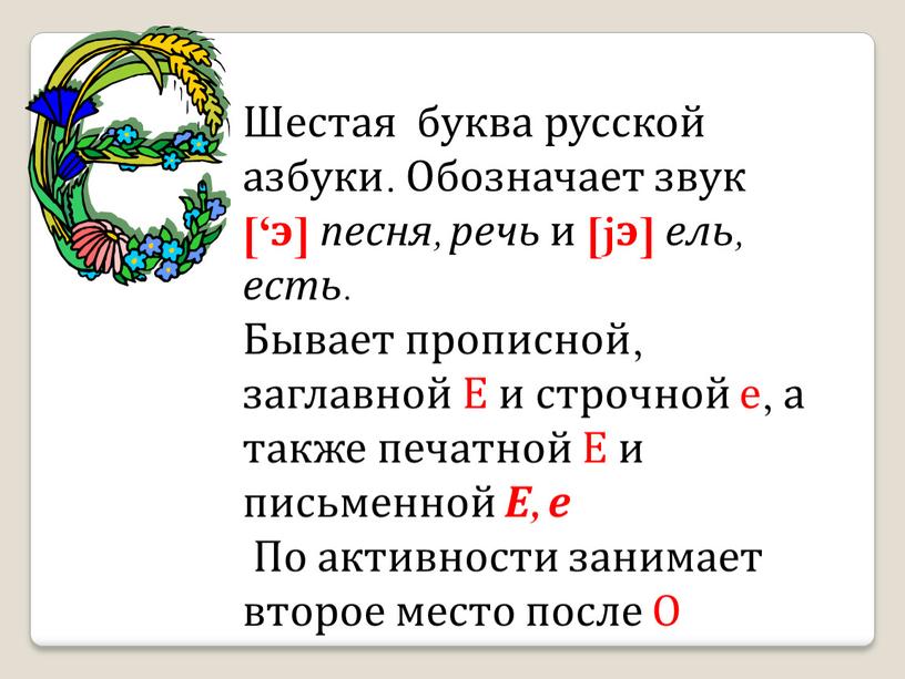 Шестая буква русской азбуки. Обозначает звук [‘э] песня, речь и [jэ] ель, есть