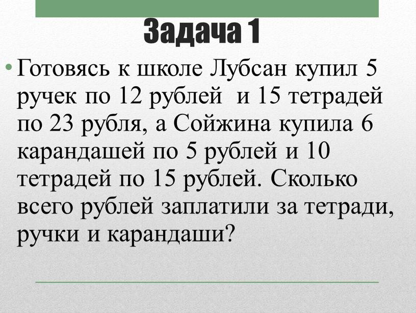 Задача 1 Готовясь к школе Лубсан купил 5 ручек по 12 рублей и 15 тетрадей по 23 рубля, а