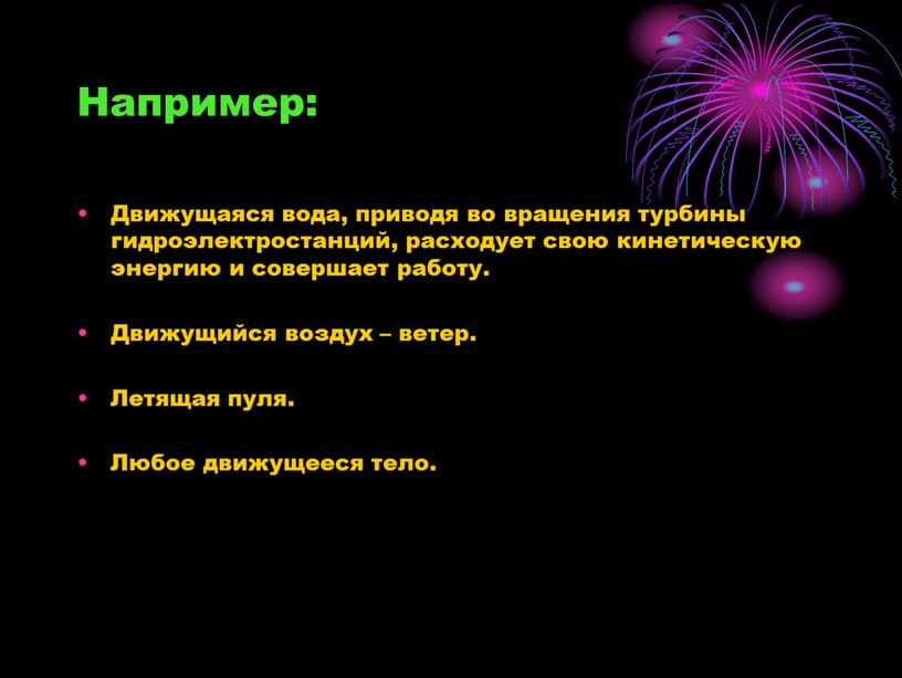 Например: Движущаяся вода, приводя во вращения турбины гидроэлектростанций, расходует свою кинетическую энергию и совершает работу