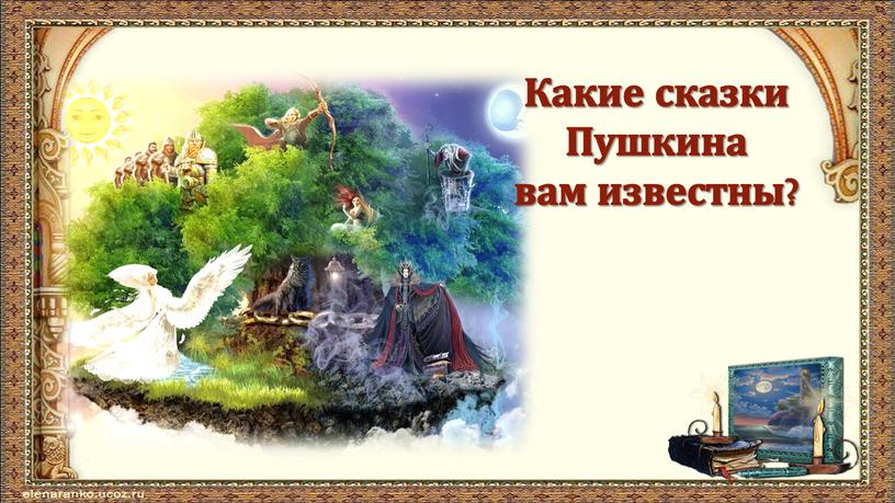 Какие сказки Пушкина вам известны?