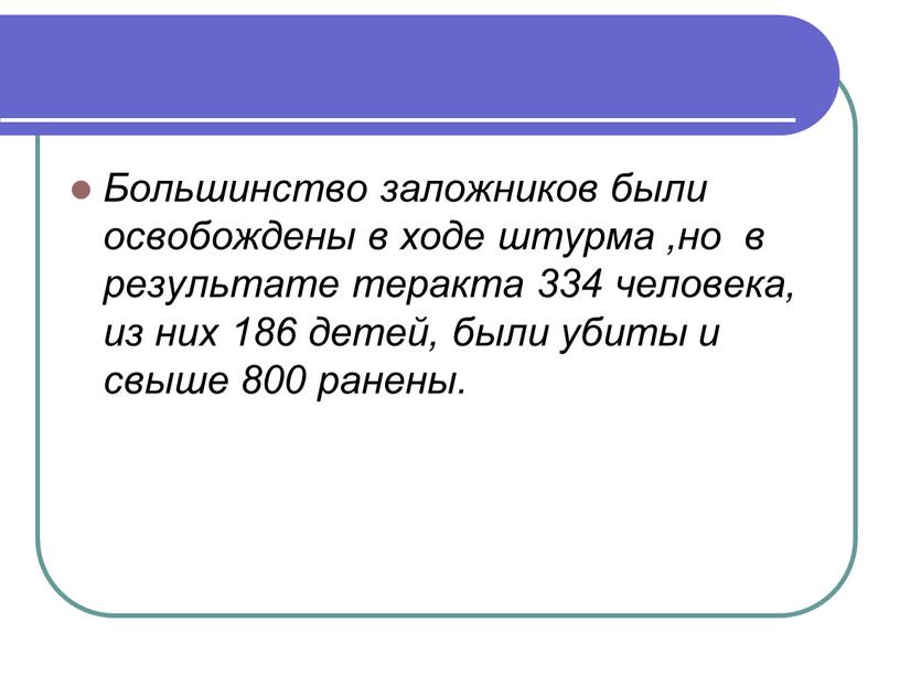 Большинство заложников были освобождены в ходе штурма ,но в результате теракта 334 человека, из них 186 детей, были убиты и свыше 800 ранены