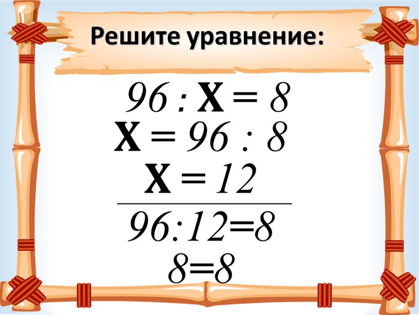 Решите уравнение: 96 : Х = 8