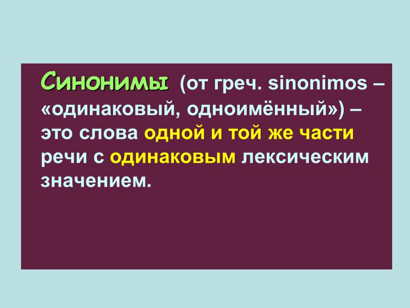 Синонимы (от греч. sinonimos – «одинаковый, одноимённый») – это слова одной и той же части речи с одинаковым лексическим значением