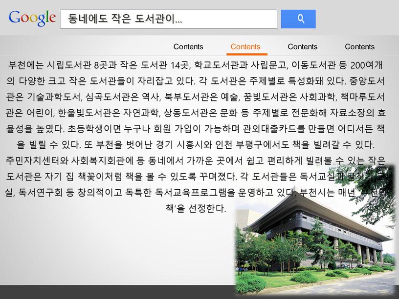 Contents Contents Contents Contents 부천에는 시립도서관 8곳과 작은 도서관 14곳, 학교도서관과 사립문고, 이동도서관 등 200여개의 다양한 크고 작은 도서관들이 자리잡고 있다