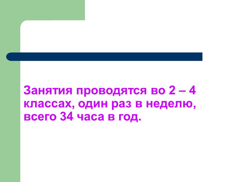 Занятия проводятся во 2 – 4 классах, один раз в неделю, всего 34 часа в год