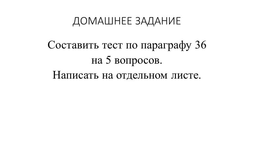 ДОМАШНЕЕ ЗАДАНИЕ Составить тест по параграфу 36 на 5 вопросов