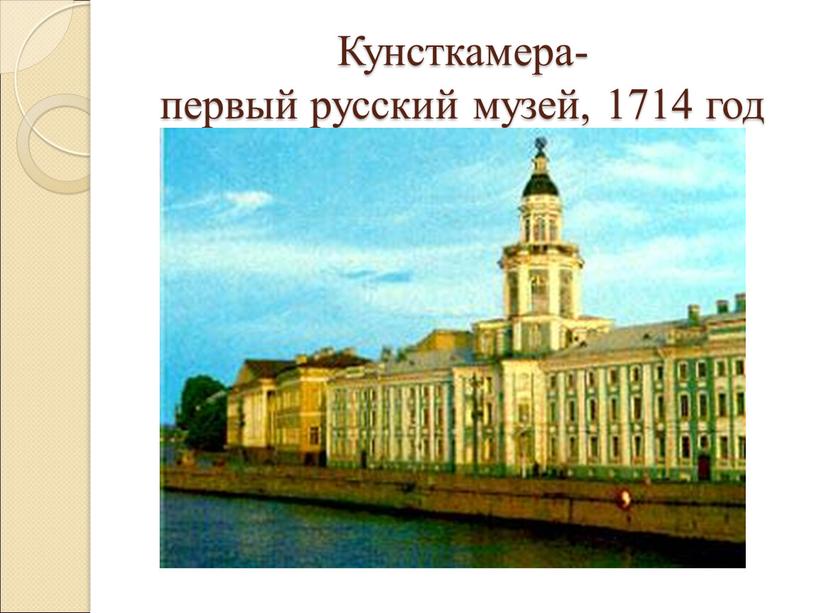 Кунсткамера- первый русский музей, 1714 год