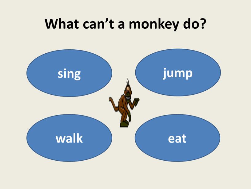 What can’t a monkey do? sing jump walk eat