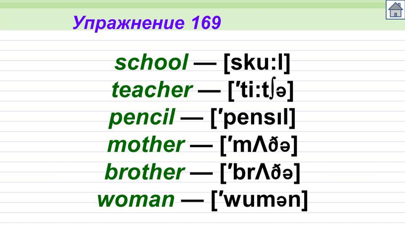 Упражнение 169 school — [sku:l] teacher — [′ti:tə] pencil — [′pensıl] mother — [′mΛðə] brother — [′brΛðə] woman — [′wumən]