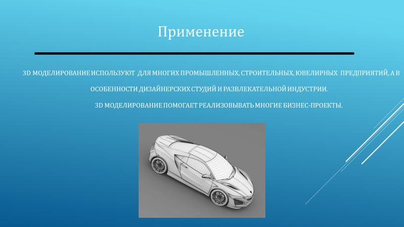 D моделирование используют для многих промышленных, строительных, ювелирных предприятий, а в особенности дизайнерских студий и развлекательной индустрии