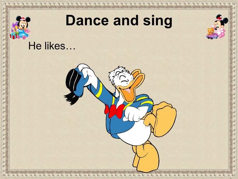 He likes… Dance and sing