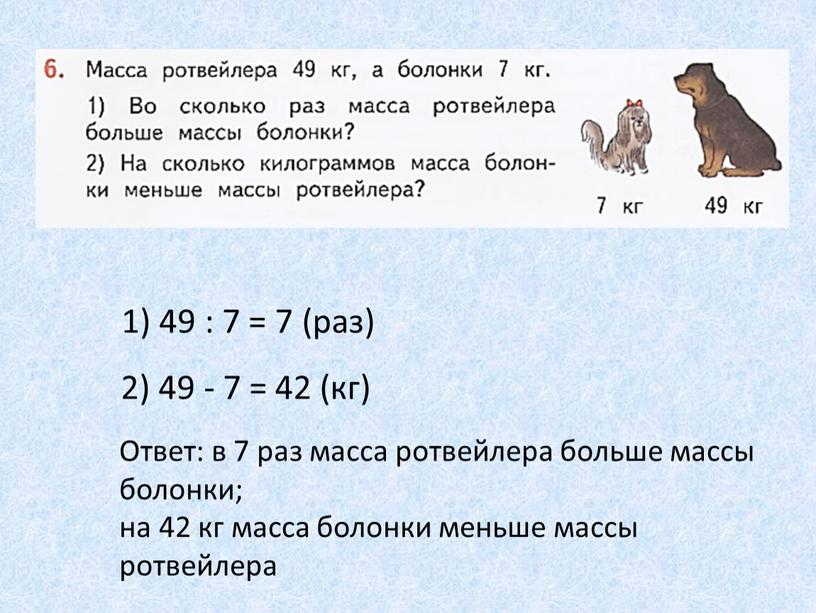 Ответ: в 7 раз масса ротвейлера больше массы болонки; на 42 кг масса болонки меньше массы ротвейлера