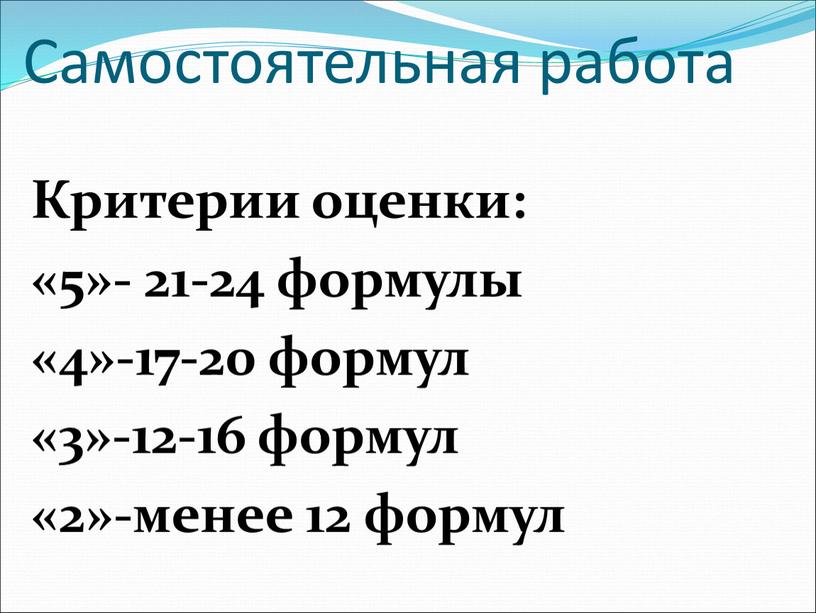 Самостоятельная работа Критерии оценки: «5»- 21-24 формулы «4»-17-20 формул «3»-12-16 формул «2»-менее 12 формул